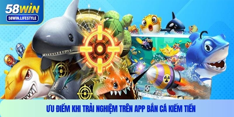 Ưu điểm khi trải nghiệm trên app bắn cá kiếm tiền