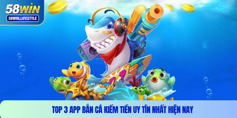 Top 3 app bắn cá kiếm tiền uy tín nhất