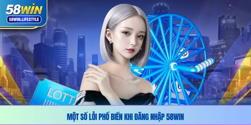 Một số lỗi phổ biến khi đăng nhập 58WIN