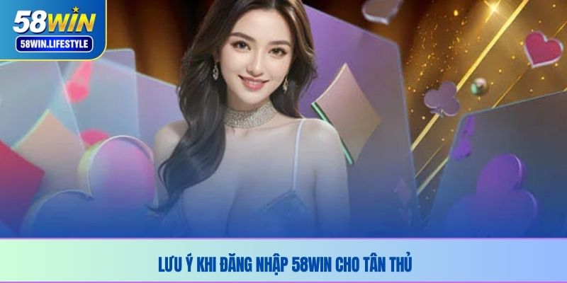 Lưu ý khi đăng nhập 58WIN cho tân thủ