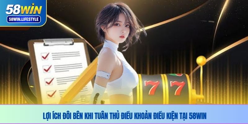 Lợi ích đôi bên khi tuân thủ điều khoản điều kiện tại 58WIN