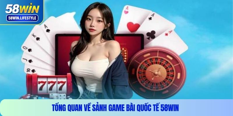Tổng quan về sảnh game bài quốc tế 58WIN