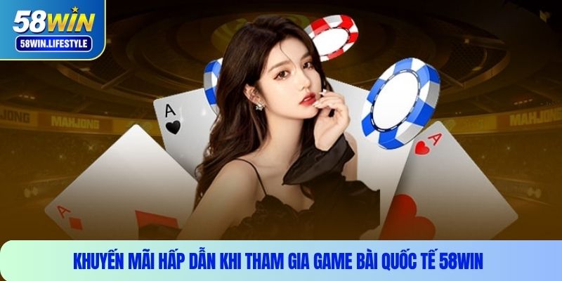 Khuyến mãi hấp dẫn khi tham gia game bài quốc tế 58WIN