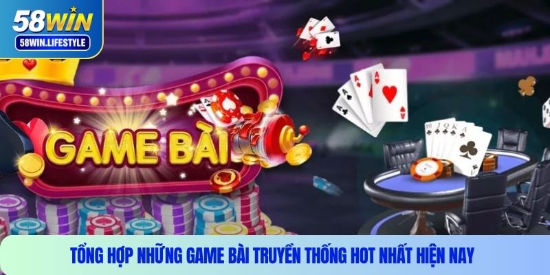 Tổng hợp những game bài truyền thống hot nhất hiện nay