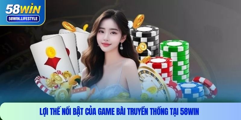 Lợi thế nổi bật của game bài truyền thống tại 58WIN