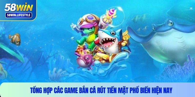 Tổng hợp các game bắn cá rút tiền mặt phổ biến hiện nay