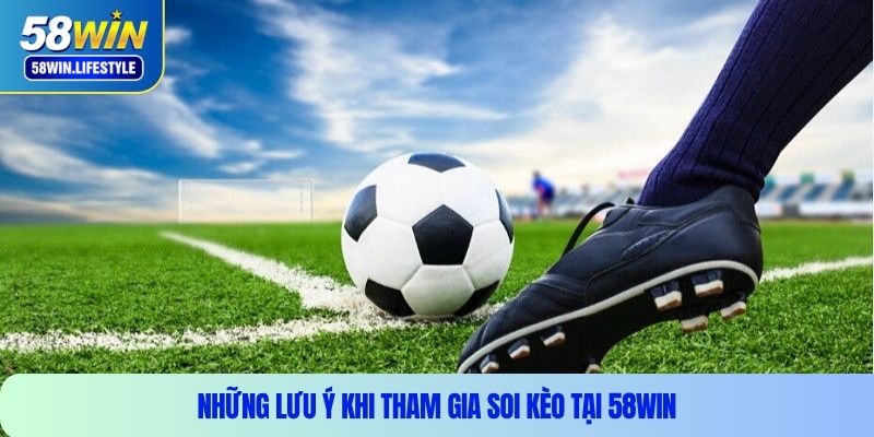Những lưu ý khi tham gia soi kèo tại 58WIN