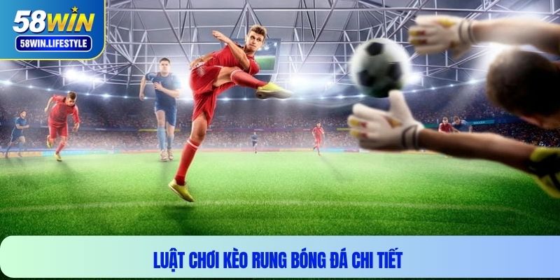 Luật chơi kèo rung bóng đá chi tiết