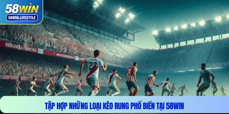 Tập hợp những loại kèo rung phổ biến tại 58win
