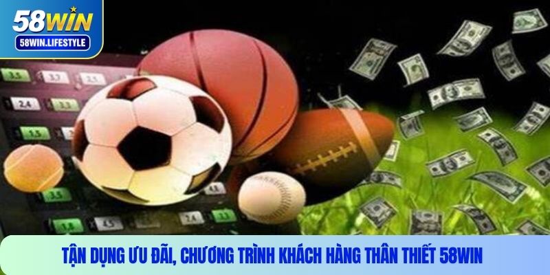 Tận dụng ưu đãi, chương trình khách hàng thân thiết 58WIN