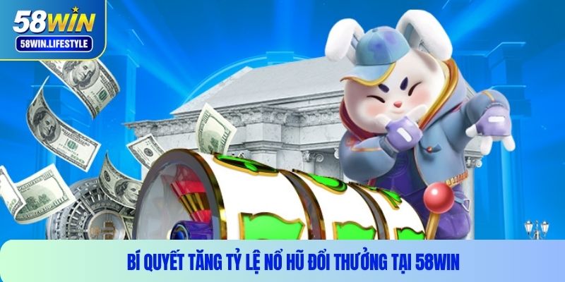 Bí quyết tăng tỷ lệ nổ hũ đổi thưởng tại 58WIN