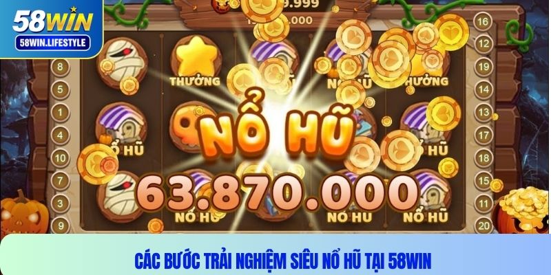 Các bước trải nghiệm siêu nổ hũ tại 58WIN