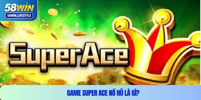 Game Super Ace nổ hũ là gì?